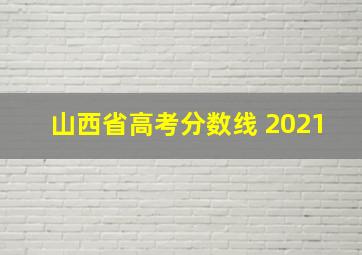 山西省高考分数线 2021